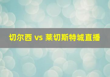 切尔西 vs 莱切斯特城直播